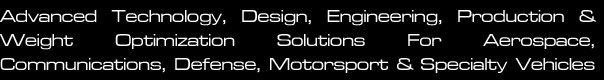Advanced Technology, Design, Engineering, Production & Weight Optimization Solutions For Aerospace, Communication, Defense, Motorsport & Specialty Vehicles